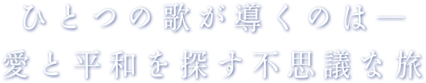 ひとつの歌が導くのは愛と平和を探す不思議な旅